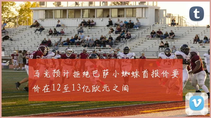 马竞预计拒绝巴萨小蜘蛛首报价要价在12至13亿欧元之间