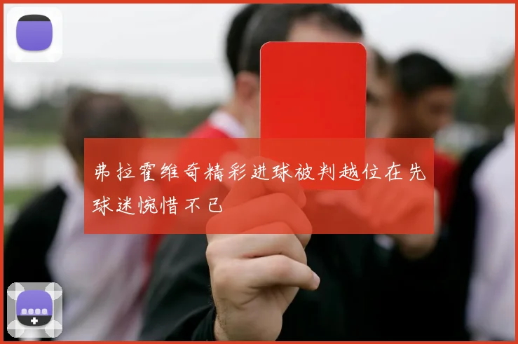弗拉霍维奇精彩进球被判越位在先球迷惋惜不已
