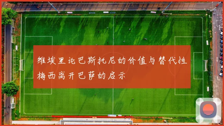 维埃里论巴斯托尼的价值与替代性梅西离开巴萨的启示