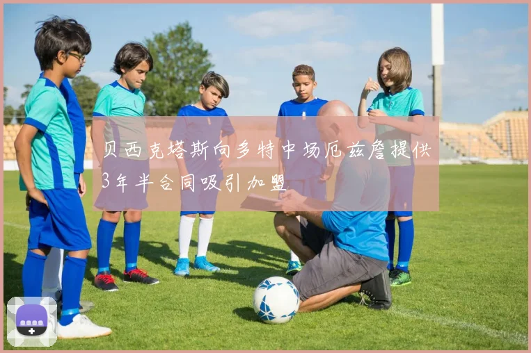 贝西克塔斯向多特中场厄兹詹提供3年半合同吸引加盟