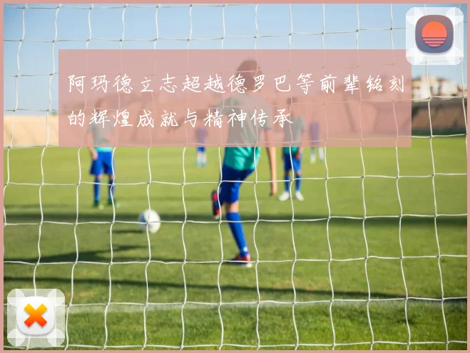 阿玛德立志超越德罗巴等前辈铭刻的辉煌成就与精神传承