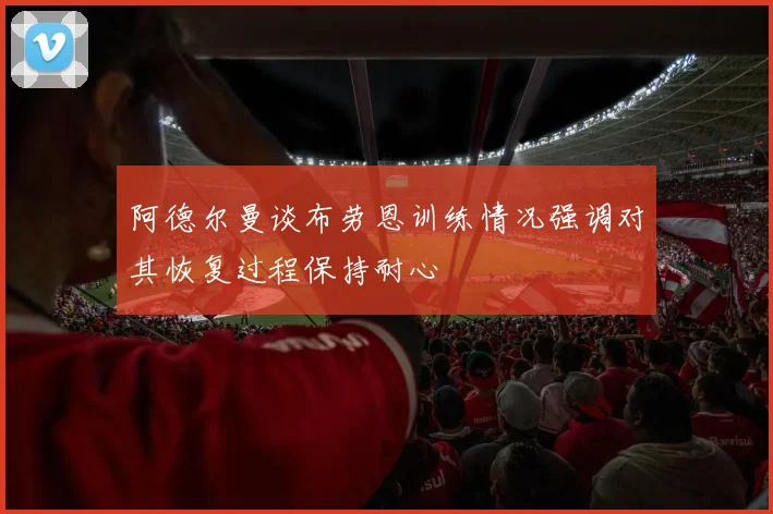 阿德尔曼谈布劳恩训练情况强调对其恢复过程保持耐心