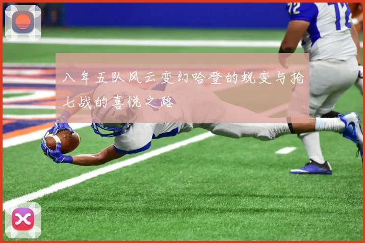 八年五队风云变幻哈登的蜕变与抢七战的喜悦之路