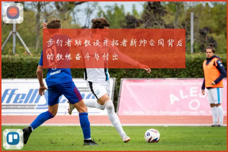 步行者助教谈开拓者新帅合同背后的教练奋斗与付出